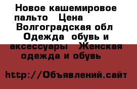 Новое кашемировое пальто › Цена ­ 5 500 - Волгоградская обл. Одежда, обувь и аксессуары » Женская одежда и обувь   